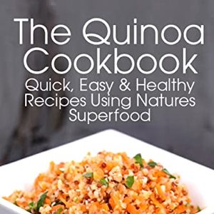 The Quinoa Cookbook: Quick, Easy And Healthy Recipes Using Natures Superfood
