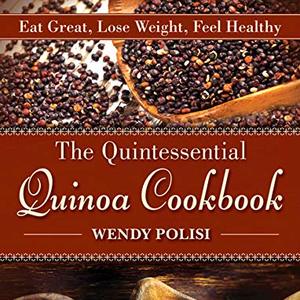 The Quintessential Quinoa Cookbook: Eat Great, Lose Weight, Feel Healthy
